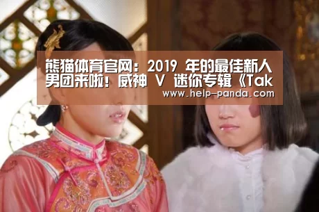 熊猫体育官网：2019 年的最佳新人男团来啦！威神 V 迷你专辑《Take Of