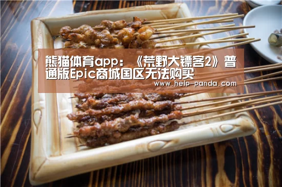 熊猫体育app:《荒野大镖客2》普通版Epic商城国区无法购买(图4) 熊猫体育